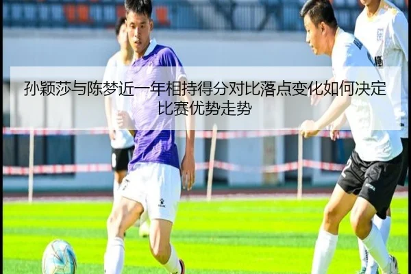 sun-ying-sha-yu-chen-meng-jin-yi-nian-xiang-chi-de-fen-dui-bi-luo-dian-bian-hua-ru-he-jue-ding-bi-sai-you-shi-zou-shi-2-780.jpg